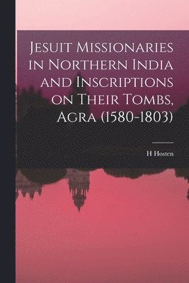 bokomslag Jesuit Missionaries in Northern India and Inscriptions on Their Tombs, Agra (1580-1803)