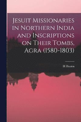 H Hosten, H. Hosten - Jesuit Missionaries in Northern India and Inscriptions on Their Tombs, Agra (1580-1803), Häftad