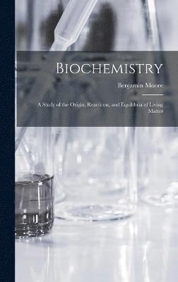 Biochemistry; a Study of the Origin, Reactions, and Equilibria of Living Matter 1