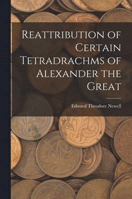 Reattribution of Certain Tetradrachms of Alexander the Great 1