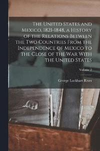 bokomslag The United States and Mexico, 1821-1848, a History of the Relations Between the two Countries From the Independence of Mexico to the Close of the war With the United States; Volume 2