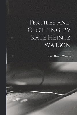 bokomslag Textiles and Clothing, by Kate Heintz Watson