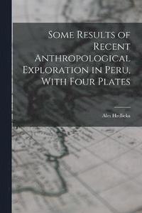 bokomslag Some Results of Recent Anthropological Exploration in Peru, With Four Plates