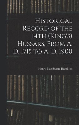 bokomslag Historical Record of the 14th (King's) Hussars, From A. D. 1715 to A. D. 1900