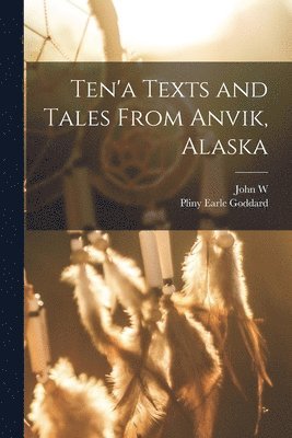 Pliny Earle Goddard, John W 1858-1939 Chapman, John W. 1858-1939 Chapman, John W. Chapman - Ten'a Texts and Tales From Anvik, Alaska, Häftad