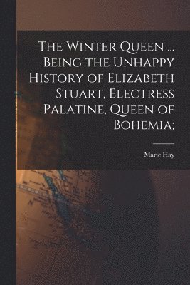 Marie Hay - Winter Queen ... Being the Unhappy History of Elizabeth Stuart, Electress Palatine, Queen of Bohemia;, Häftad