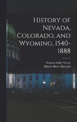 History of Nevada, Colorado, and Wyoming, 1540-1888 1