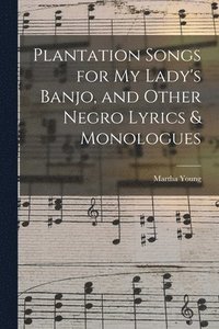 bokomslag Plantation Songs for my Lady's Banjo, and Other Negro Lyrics & Monologues