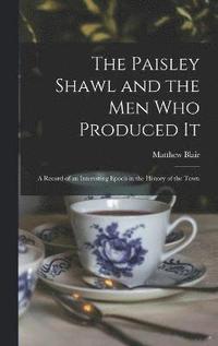 bokomslag The Paisley Shawl and the men who Produced it; a Record of an Interesting Epoch in the History of the Town
