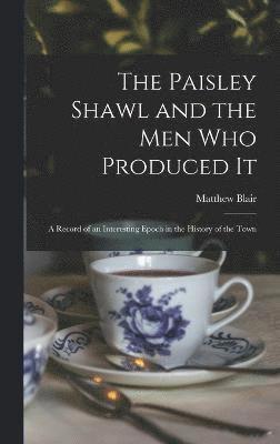 bokomslag The Paisley Shawl and the men who Produced it; a Record of an Interesting Epoch in the History of the Town