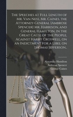 Alexander Hamilton, Harry Croswell, William Peter Van Ness - Speeches at Full Length of Mr. Van Ness, Mr. Caines, the Attorney-general [Ambrose Spencer] Mr. Harrison, and General Hamilton, in the Great Cause of the People, Against Harry Croswell, on an Indictment for a Libel on Thomas Jefferson.., Inbunden
