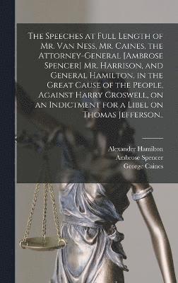 bokomslag The Speeches at Full Length of Mr. Van Ness, Mr. Caines, the Attorney-general [Ambrose Spencer] Mr. Harrison, and General Hamilton, in the Great Cause of the People, Against Harry Croswell, on an