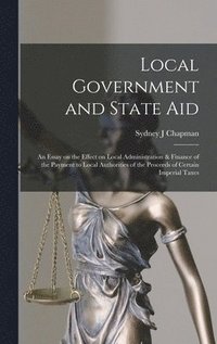 bokomslag Local Government and State aid; an Essay on the Effect on Local Administration & Finance of the Payment to Local Authorities of the Proceeds of Certain Imperial Taxes