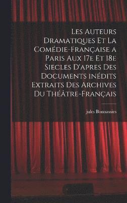 bokomslag Les auteurs dramatiques et la Comédie-Française a Paris aux 17e et 18e siecles d'apres des documents inédits extraits des archives du Théâtre-Français