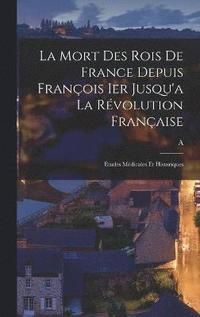 bokomslag La mort des rois de France depuis Franois Ier Jusqu'a la rvolution franaise