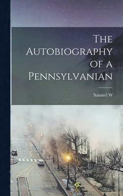 Samuel W 1843-1916 Pennypacker, Samuel W. 1843-1916 Pennypacker - Autobiography of a Pennsylvanian, Inbunden