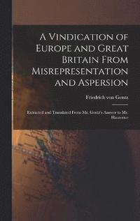 bokomslag A Vindication of Europe and Great Britain From Misrepresentation and Aspersion; Extracted and Translated From Mr. Gentz's Answer to Mr. Hauterive