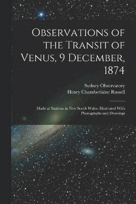 bokomslag Observations of the Transit of Venus, 9 December, 1874; Made at Stations in New South Wales. Illustrated With Photographs and Drawings
