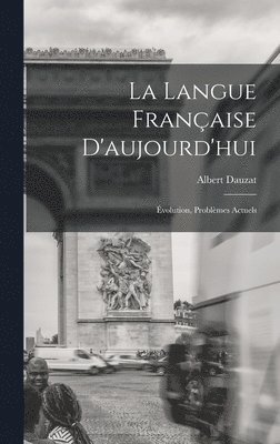 langue française d'aujourd'hui; évolution, problèmes actuels
