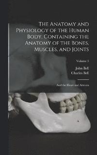 bokomslag The Anatomy and Physiology of the Human Body. Containing the Anatomy of the Bones, Muscles, and Joints; and the Heart and Arteries; Volume 3