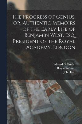 John Galt, Benjamin West, Edward Gallaudet - Progress of Genius, or, Authentic Memoirs of the Early Life of Benjamin West, Esq. President of the Royal Academy, London, Häftad