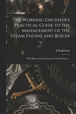 bokomslag Working Engineer's Practical Guide to the Management of the Steam Engine and Boiler