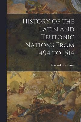 History of the Latin and Teutonic Nations From 1494 to 1514 1