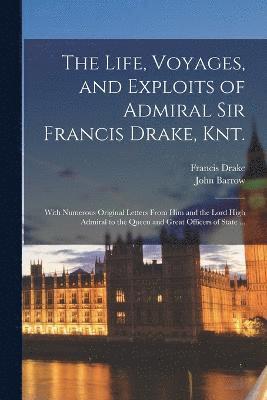 Life, Voyages, and Exploits of Admiral Sir Francis Drake, Knt.