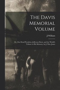 bokomslag Davis Memorial Volume; or, Our Dead President, Jefferson Davis, and the World's Tribute to his Memory, by J. Wm. Jones