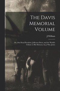 bokomslag The Davis Memorial Volume; or, Our Dead President, Jefferson Davis, and the World's Tribute to his Memory, by J. Wm. Jones