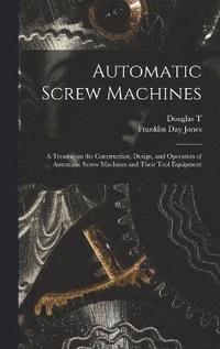 bokomslag Automatic Screw Machines; a Treatise on the Construction, Design, and Operation of Automatic Screw Machines and Their Tool Equipment