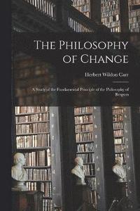 bokomslag The Philosophy of Change; a Study of the Fundamental Principle of the Philosophy of Bergson