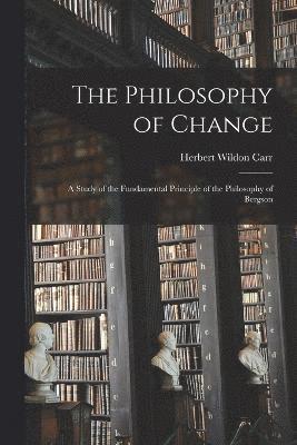 bokomslag The Philosophy of Change; a Study of the Fundamental Principle of the Philosophy of Bergson