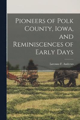 Pioneers of Polk County, Iowa, and Reminiscences of Early Days 1