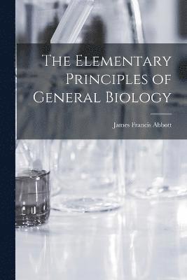 bokomslag The Elementary Principles of General Biology