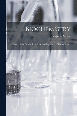 bokomslag Biochemistry; a Study of the Origin, Reactions, and Equilibria of Living Matter