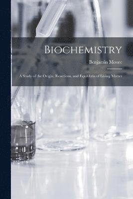 Biochemistry; a Study of the Origin, Reactions, and Equilibria of Living Matter 1