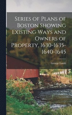 Series of Plans of Boston Showing Existing Ways and Owners of Property, 1630-1635-1640-1645