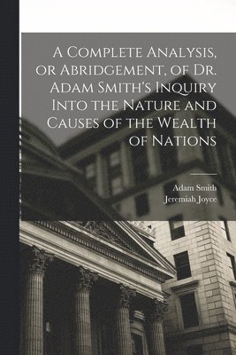 Adam Smith, Jeremiah Joyce - Complete Analysis, or Abridgement, of Dr. Adam Smith's Inquiry Into the Nature and Causes of the Wealth of Nations, Häftad