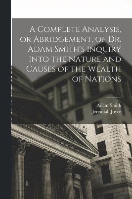 bokomslag A Complete Analysis, or Abridgement, of Dr. Adam Smith's Inquiry Into the Nature and Causes of the Wealth of Nations