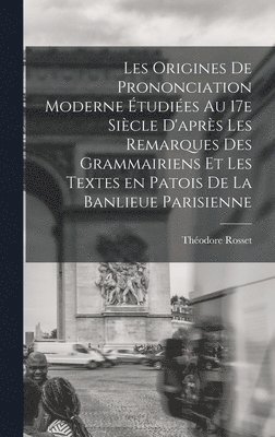 bokomslag Les origines de prononciation moderne tudies au 17e sicle d'aprs les remarques des grammairiens et les textes en patois de la banlieue parisienne