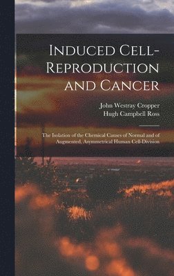 bokomslag Induced Cell-reproduction and Cancer; the Isolation of the Chemical Causes of Normal and of Augmented, Asymmetrical Human Cell-division