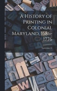 bokomslag A History of Printing in Colonial Maryland, 1686-1776