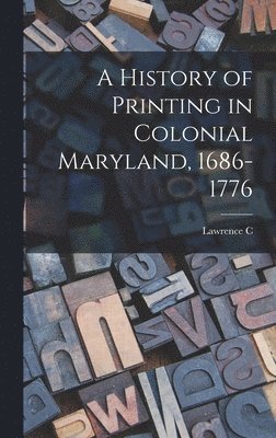 Lawrence C 1884-1970 Wroth, Lawrence C. 1884-1970 Wroth, Lawrence C Wroth - History of Printing in Colonial Maryland, 1686-1776, Inbunden