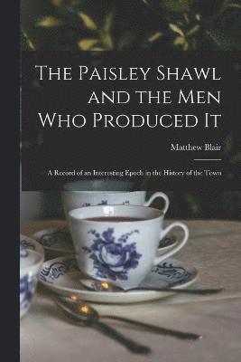 bokomslag The Paisley Shawl and the men who Produced it; a Record of an Interesting Epoch in the History of the Town