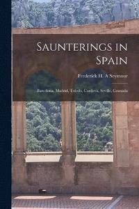 bokomslag Saunterings in Spain; Barcelona, Madrid, Toledo, Cordova, Seville, Granada
