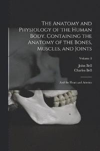 bokomslag The Anatomy and Physiology of the Human Body. Containing the Anatomy of the Bones, Muscles, and Joints; and the Heart and Arteries; Volume 3