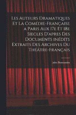 bokomslag Les auteurs dramatiques et la Comdie-Franaise a Paris aux 17e et 18e siecles d'apres des documents indits extraits des archives du Thtre-Franais