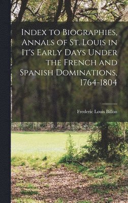 bokomslag Index to Biographies, Annals of St. Louis in it's Early Days Under the French and Spanish Dominations, 1764-1804