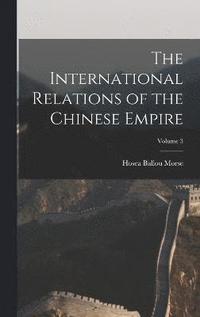 bokomslag The International Relations of the Chinese Empire; Volume 3